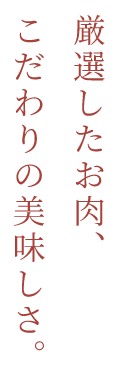 厳選したお肉、こだわりの美味しさ。